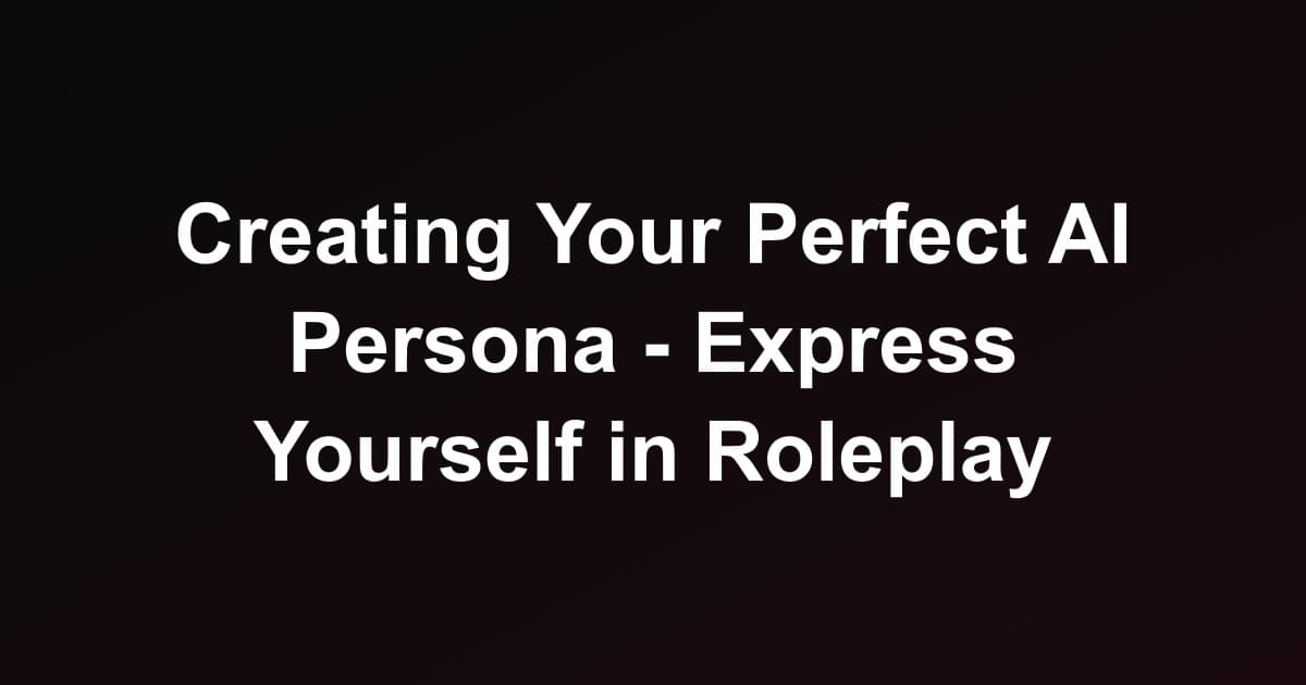 Creating Your Perfect AI Persona - Express Yourself in Roleplay