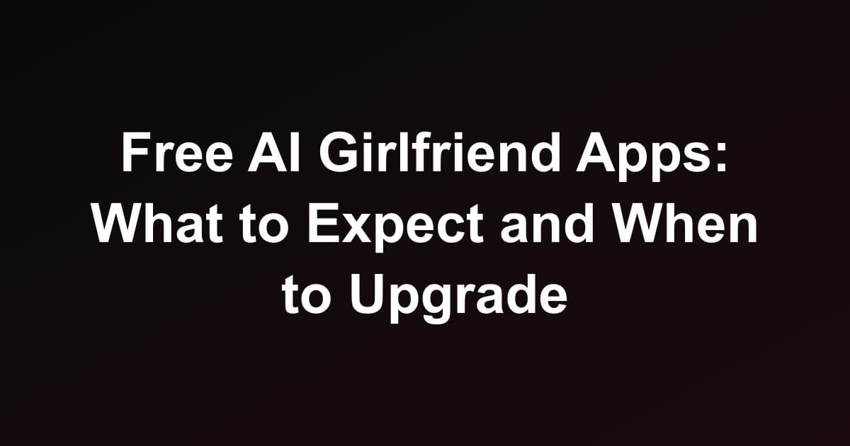 Free AI Girlfriend Apps: What to Expect and When to Upgrade