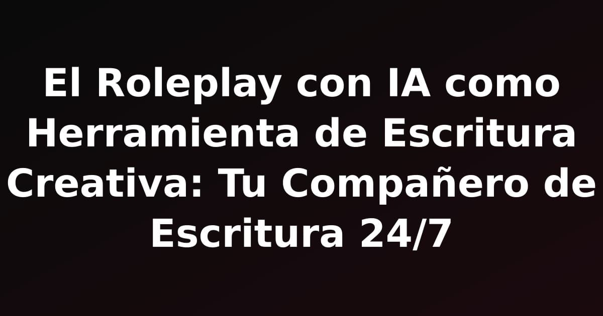 El Roleplay con IA como Herramienta de Escritura Creativa: Tu Compañero de Escritura 24/7