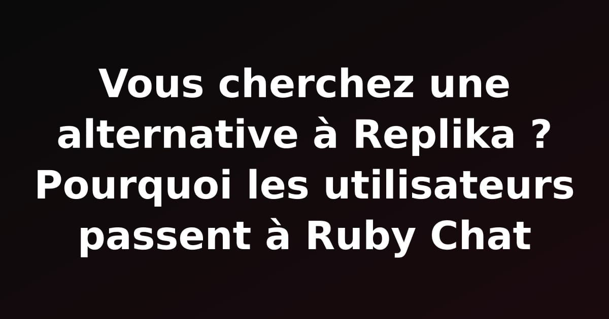 Vous cherchez une alternative à Replika ? Pourquoi les utilisateurs passent à Ruby Chat