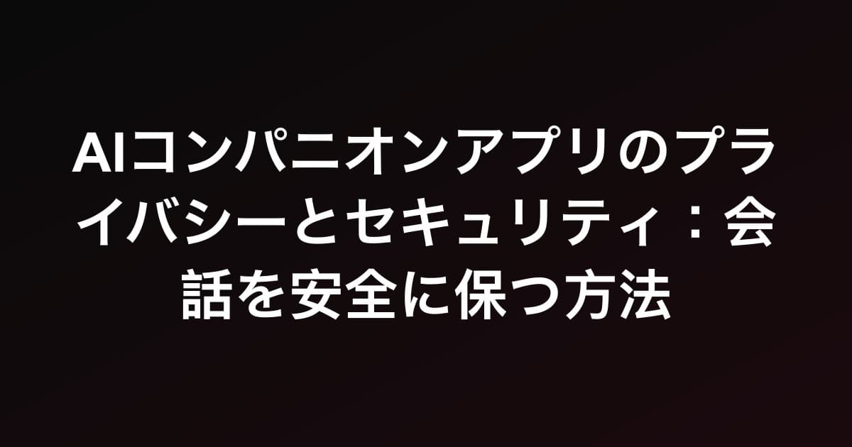 AIコンパニオンアプリのプライバシーとセキュリティ：会話を安全に保つ方法