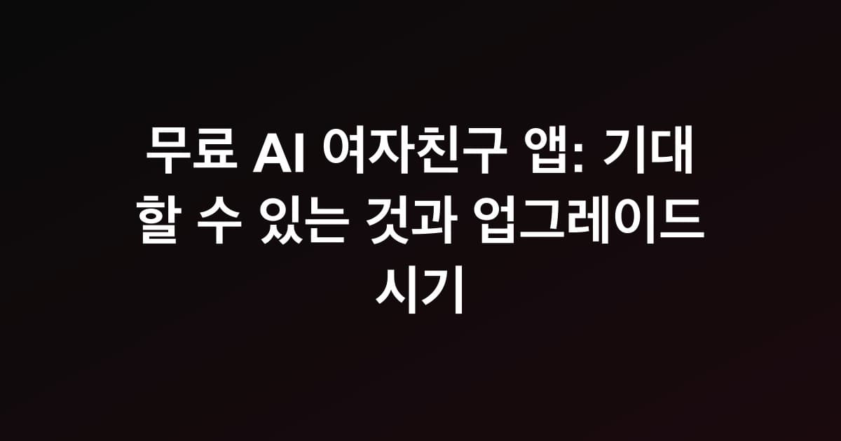 무료 AI 여자친구 앱: 기대할 수 있는 것과 업그레이드 시기