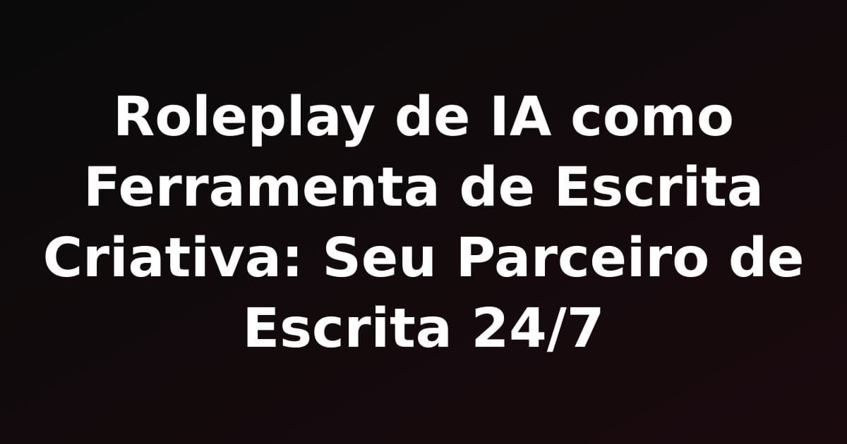 Roleplay de IA como Ferramenta de Escrita Criativa: Seu Parceiro de Escrita 24/7