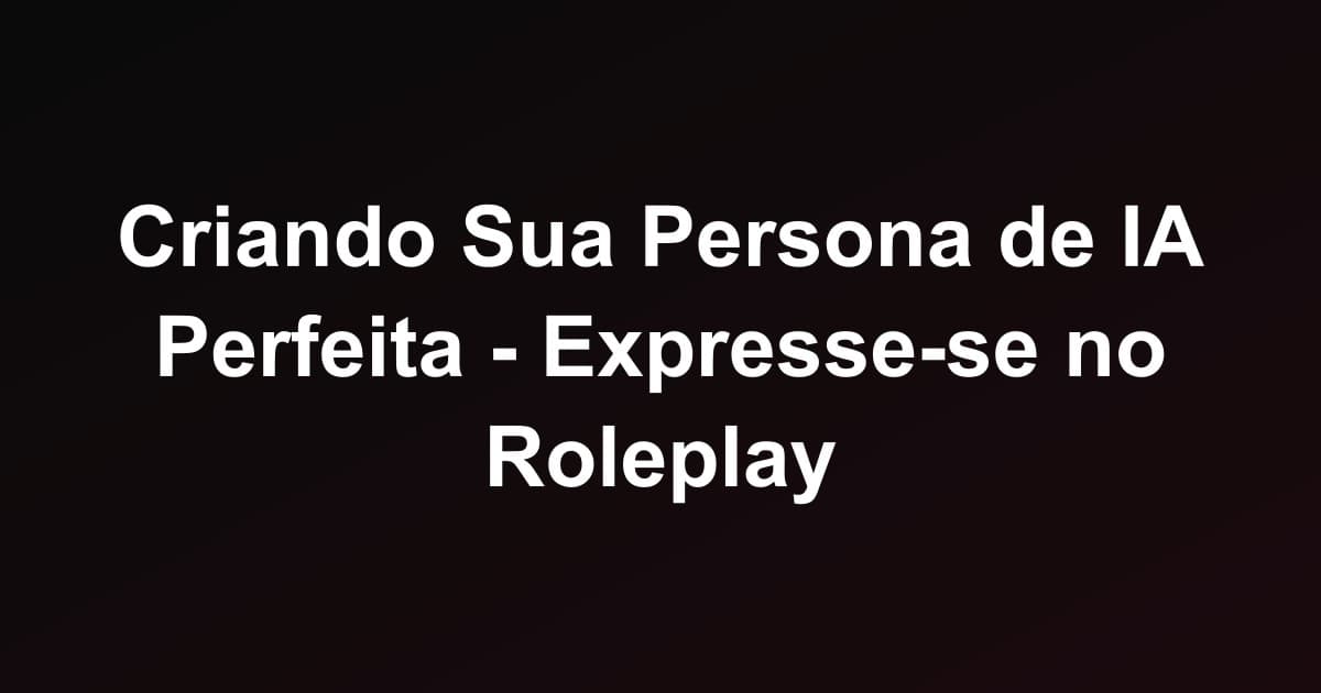 Criando Sua Persona de IA Perfeita - Expresse-se no Roleplay