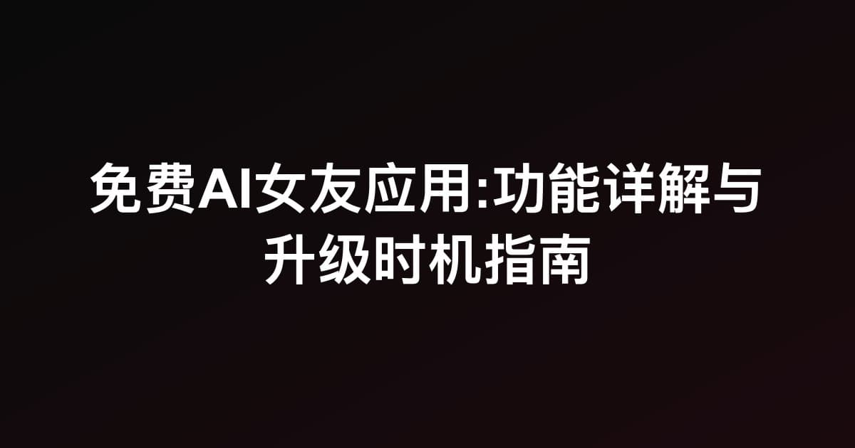 免费AI女友应用:功能详解与升级时机指南