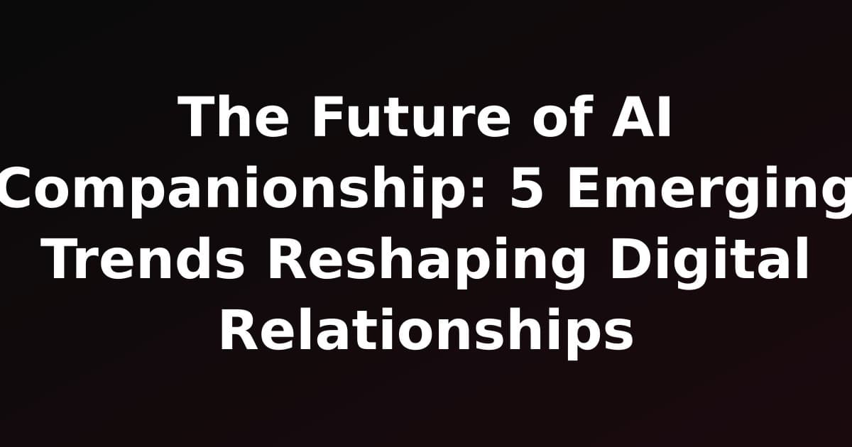The Future of AI Companionship: 5 Emerging Trends Reshaping Digital Relationships