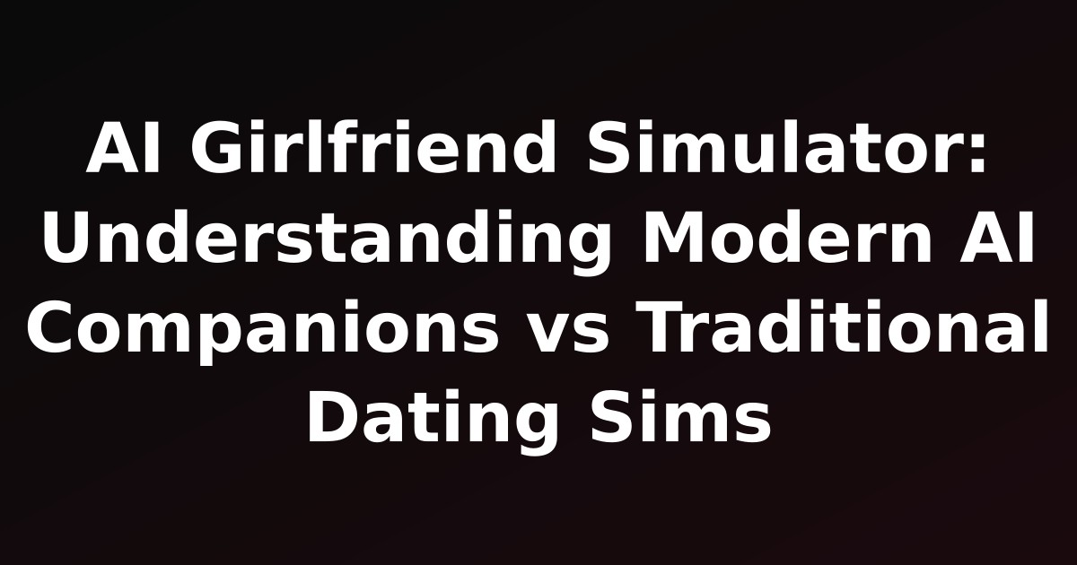 AI Girlfriend Simulator: Understanding Modern AI Companions vs Traditional Dating Sims