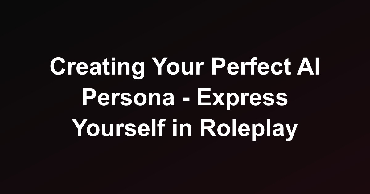 Creating Your Perfect AI Persona - Express Yourself in Roleplay