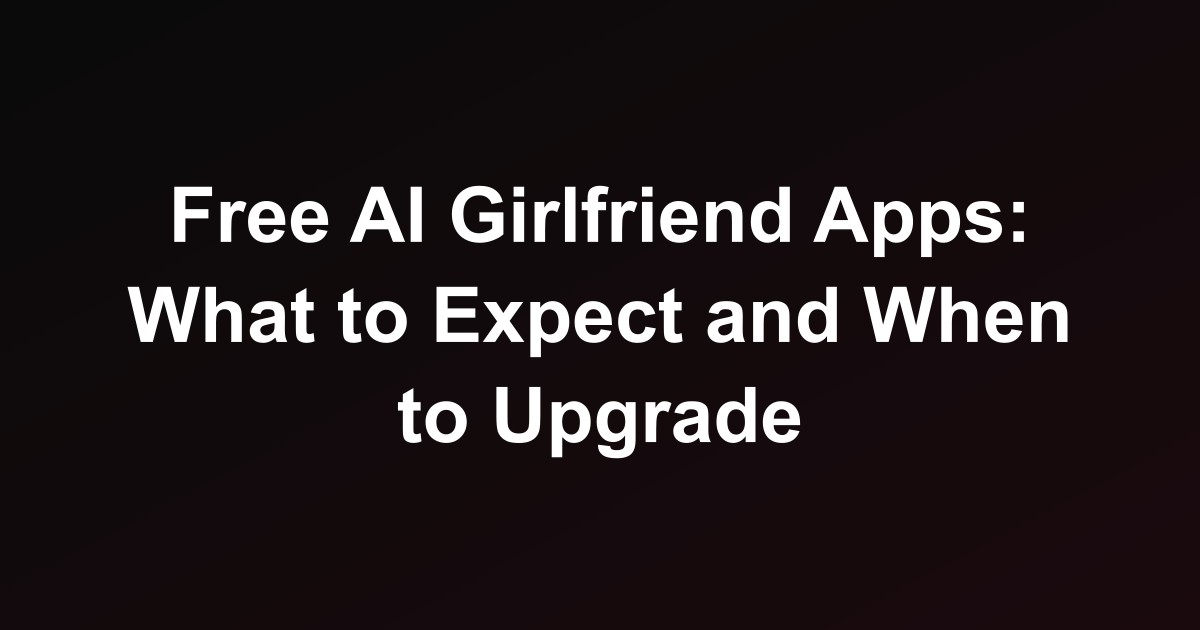 Free AI Girlfriend Apps: What to Expect and When to Upgrade
