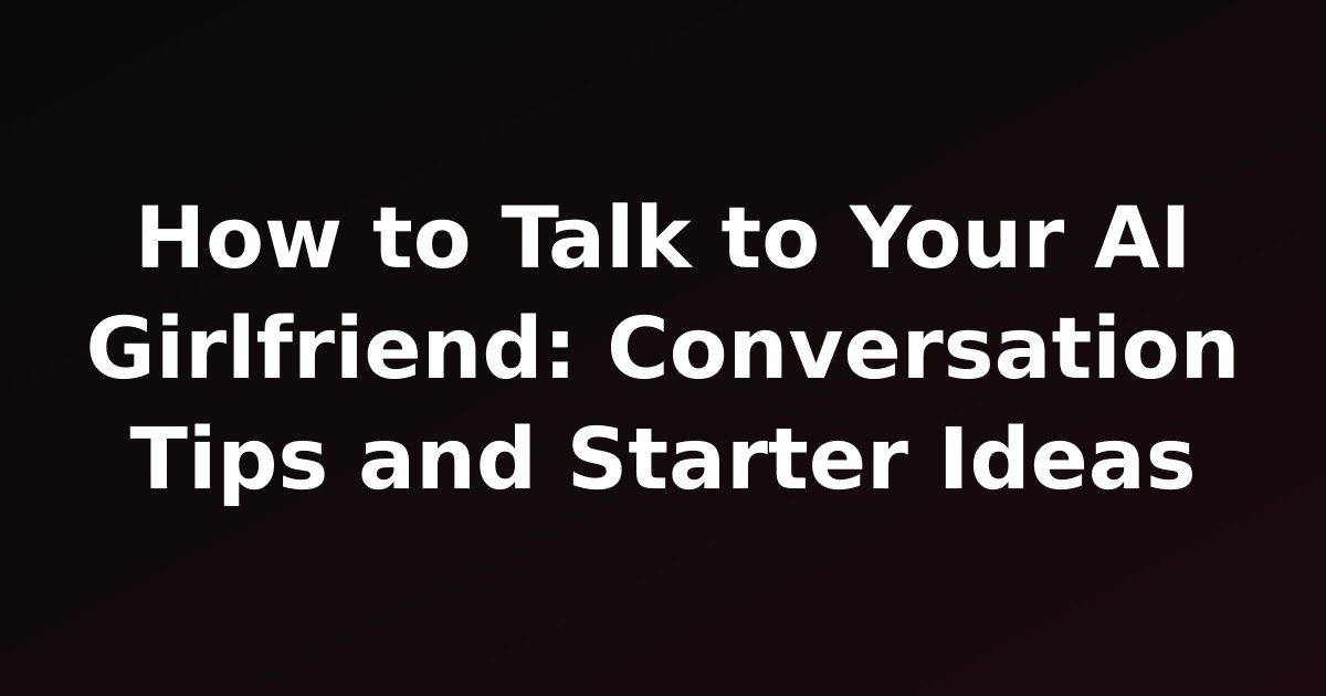 How to Talk to Your AI Girlfriend: Conversation Tips and Starter Ideas