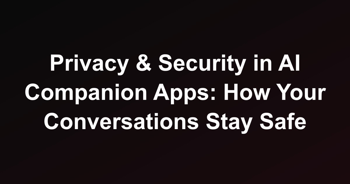 Privacy & Security in AI Companion Apps: How Your Conversations Stay Safe