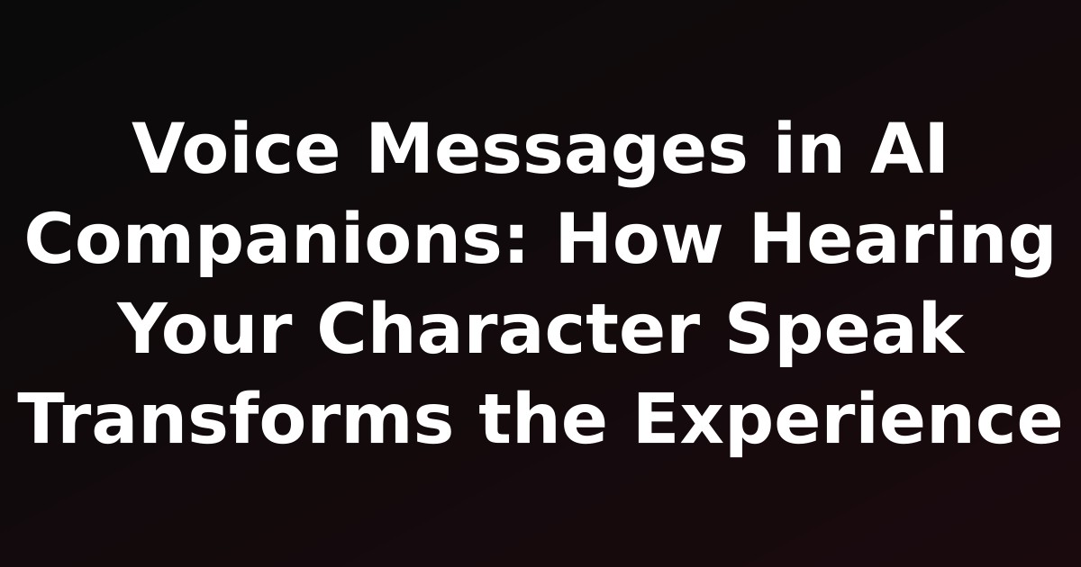 Voice Messages in AI Companions: How Hearing Your Character Speak Transforms the Experience