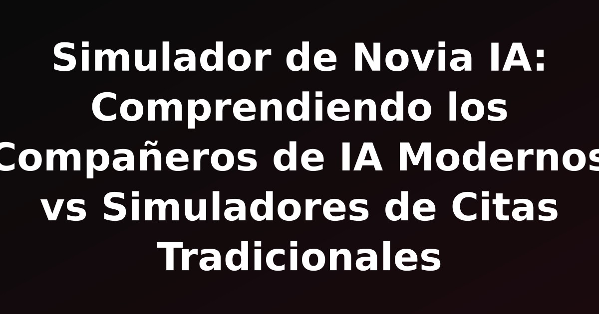 Simulador de Novia IA: Comprendiendo los Compañeros de IA Modernos vs Simuladores de Citas Tradicionales