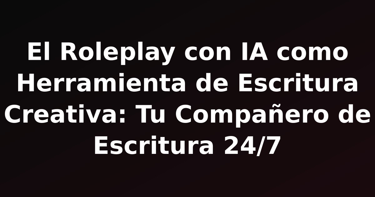 El Roleplay con IA como Herramienta de Escritura Creativa: Tu Compañero de Escritura 24/7