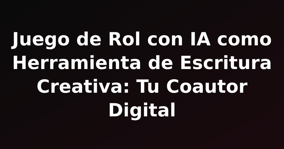 Juego de Rol con IA como Herramienta de Escritura Creativa: Tu Coautor Digital