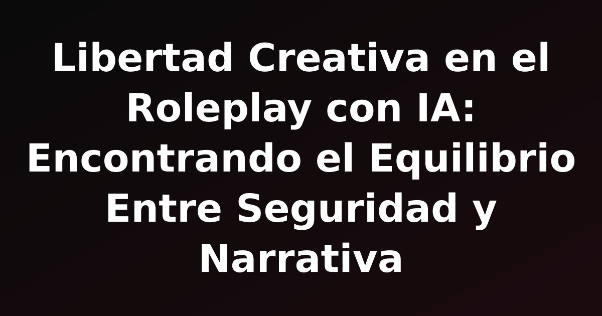Libertad Creativa en el Roleplay con IA: Encontrando el Equilibrio Entre Seguridad y Narrativa