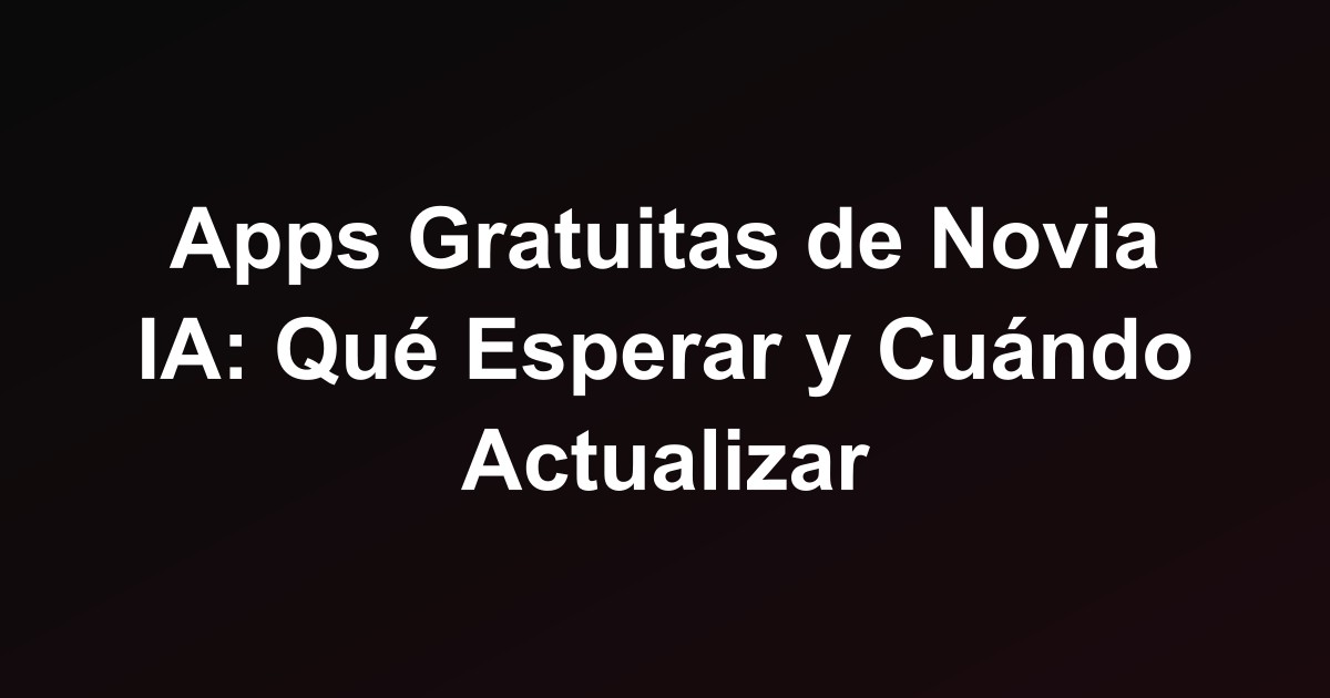 Apps Gratuitas de Novia IA: Qué Esperar y Cuándo Actualizar