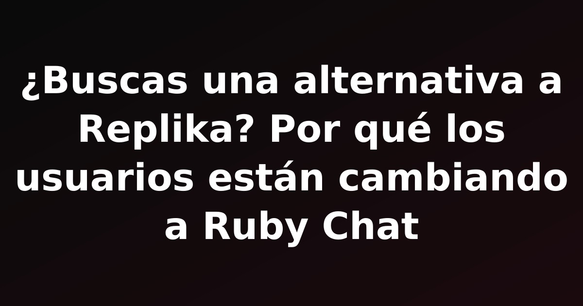 ¿Buscas una alternativa a Replika? Por qué los usuarios están cambiando a Ruby Chat