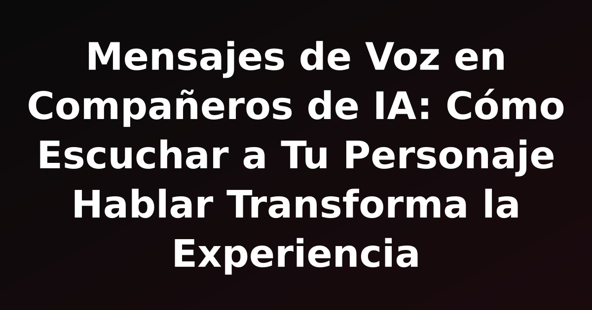 Mensajes de Voz en Compañeros de IA: Cómo Escuchar a Tu Personaje Hablar Transforma la Experiencia