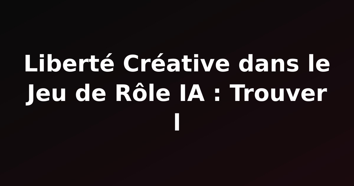 Liberté Créative dans le Jeu de Rôle IA : Trouver l'Équilibre entre Sécurité et Narration