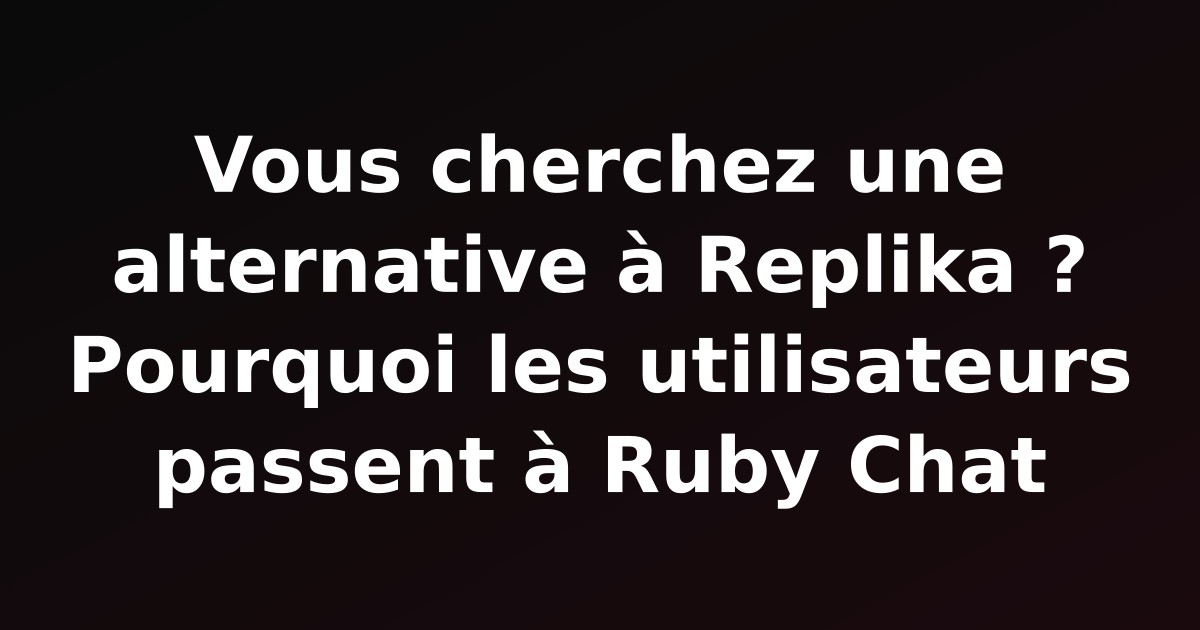 Vous cherchez une alternative à Replika ? Pourquoi les utilisateurs passent à Ruby Chat