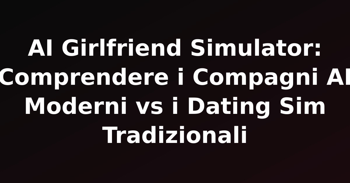 AI Girlfriend Simulator: Comprendere i Compagni AI Moderni vs i Dating Sim Tradizionali