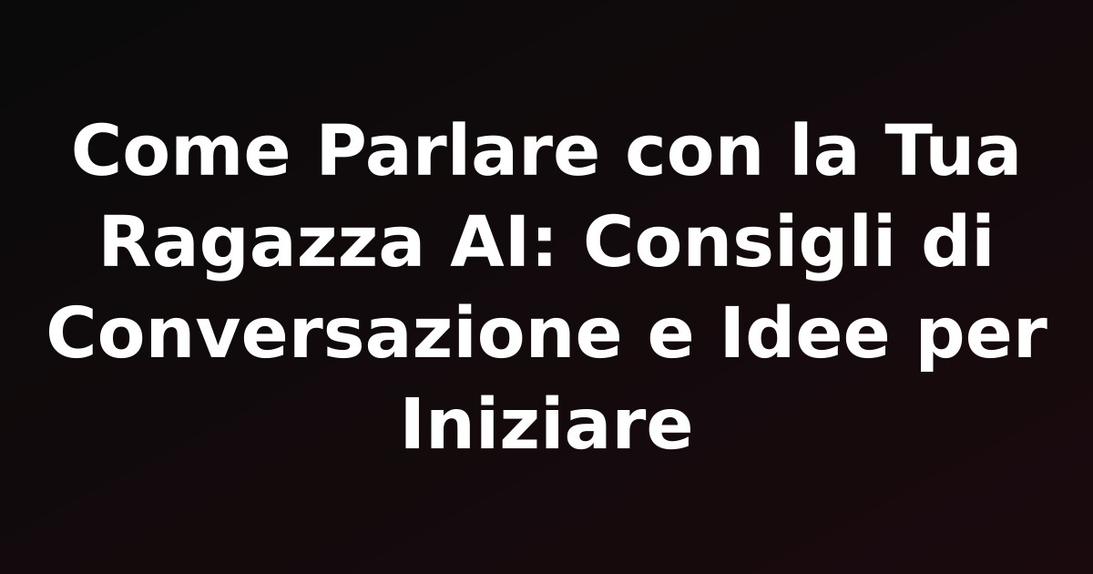 Come Parlare con la Tua Ragazza AI: Consigli di Conversazione e Idee per Iniziare