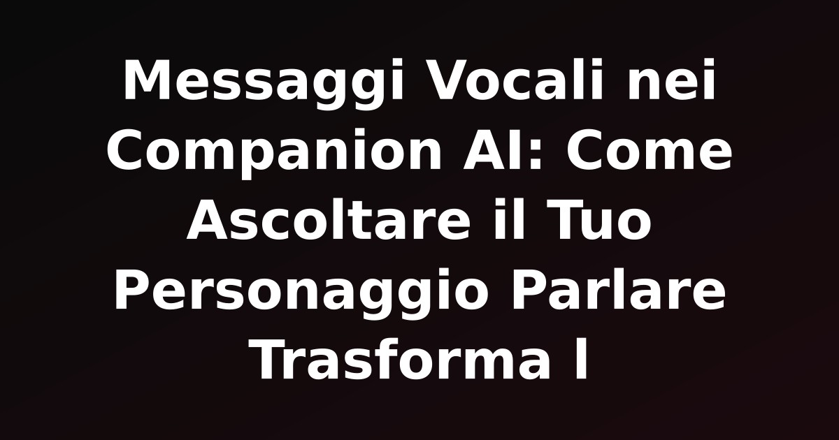 Messaggi Vocali nei Companion AI: Come Ascoltare il Tuo Personaggio Parlare Trasforma l'Esperienza