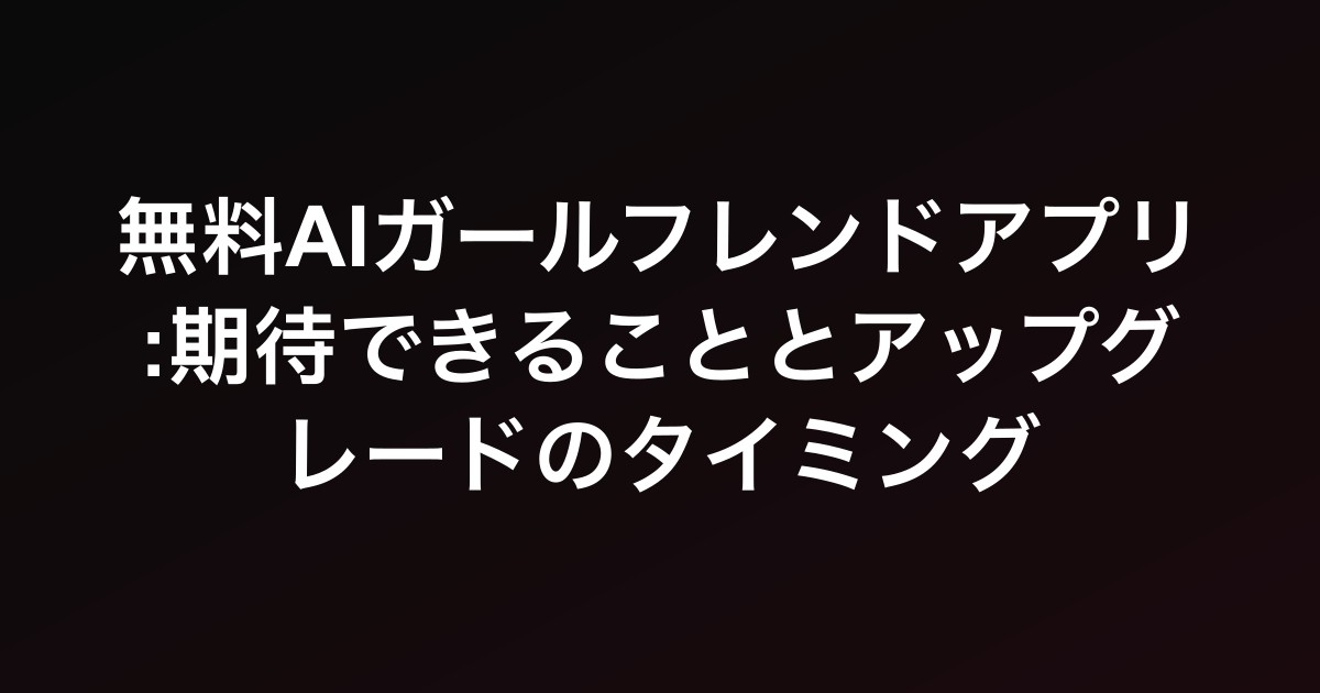 無料AIガールフレンドアプリ:期待できることとアップグレードのタイミング