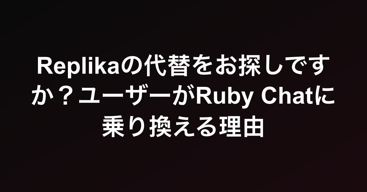Replikaの代替をお探しですか？ユーザーがRuby Chatに乗り換える理由