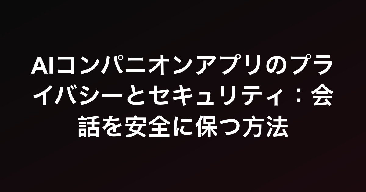 AIコンパニオンアプリのプライバシーとセキュリティ：会話を安全に保つ方法