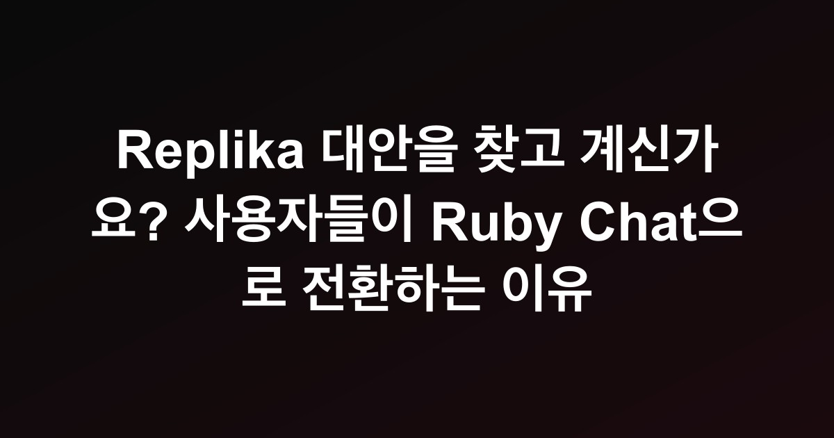 Replika 대안을 찾고 계신가요? 사용자들이 Ruby Chat으로 전환하는 이유