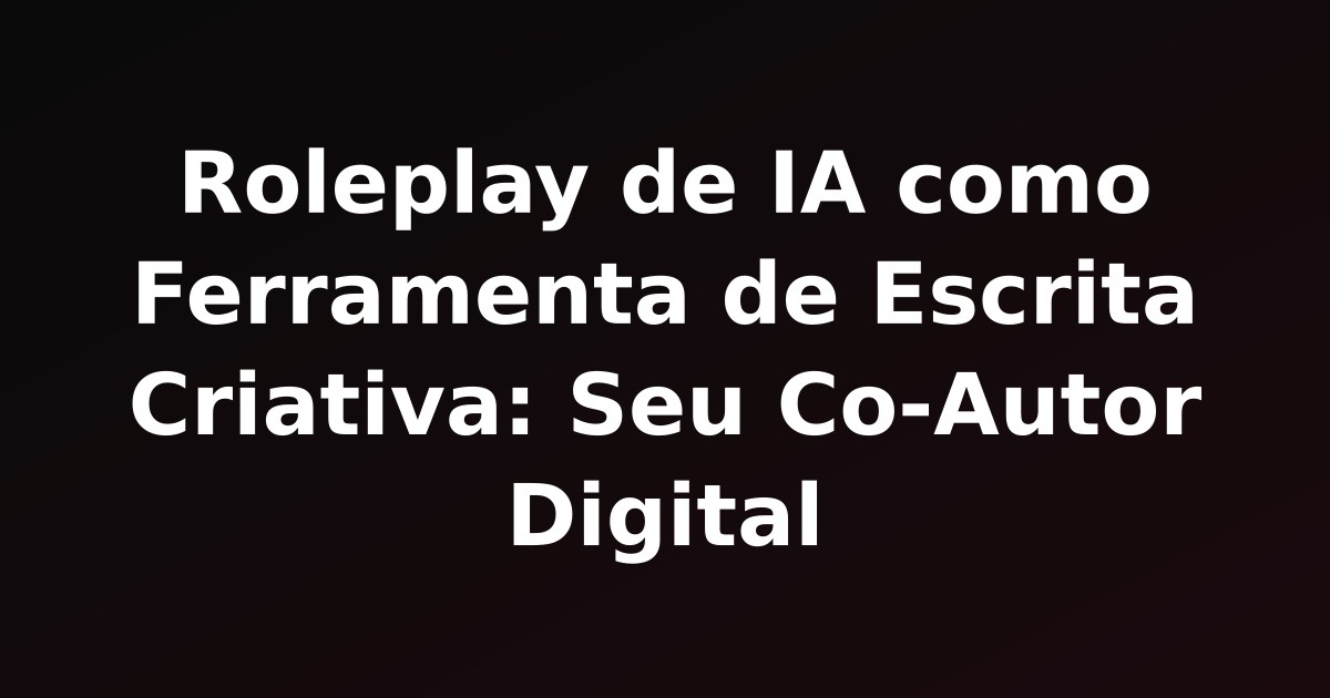 Roleplay de IA como Ferramenta de Escrita Criativa: Seu Co-Autor Digital