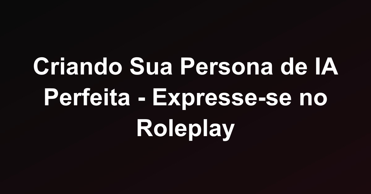 Criando Sua Persona de IA Perfeita - Expresse-se no Roleplay