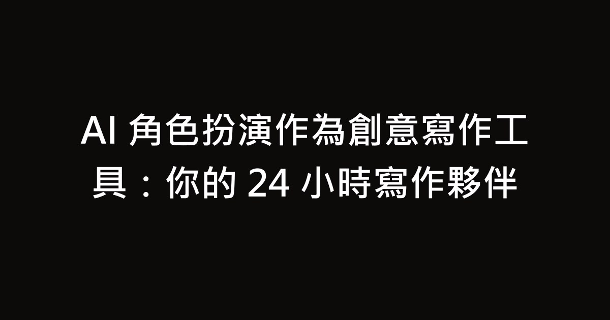 AI 角色扮演作為創意寫作工具：你的 24 小時寫作夥伴