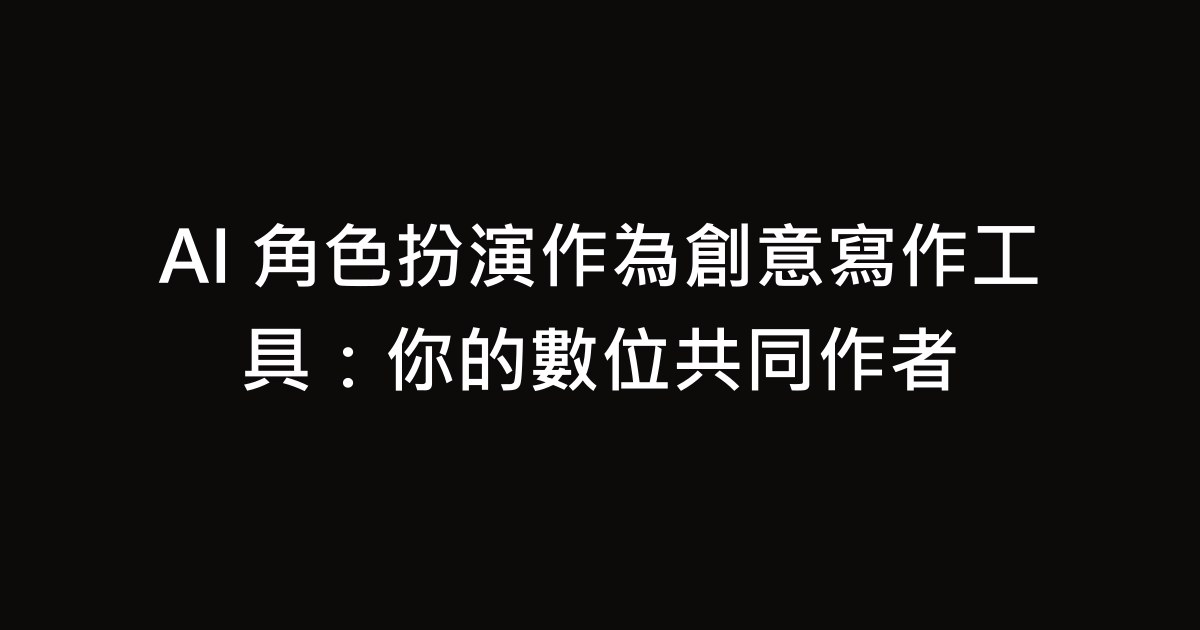 AI 角色扮演作為創意寫作工具：你的數位共同作者