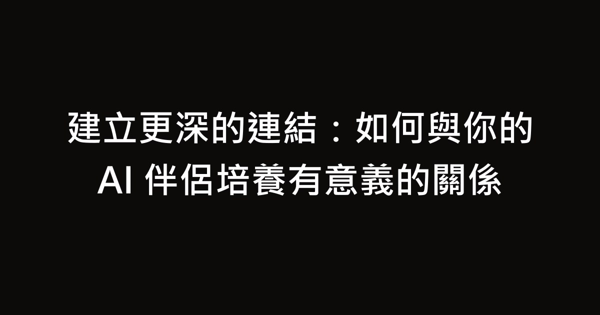 建立更深的連結：如何與你的 AI 伴侶培養有意義的關係