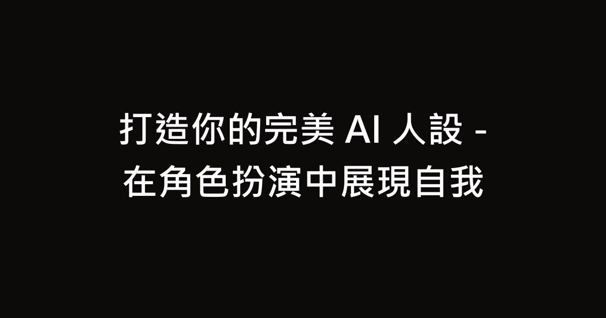 打造你的完美 AI 人設 - 在角色扮演中展現自我