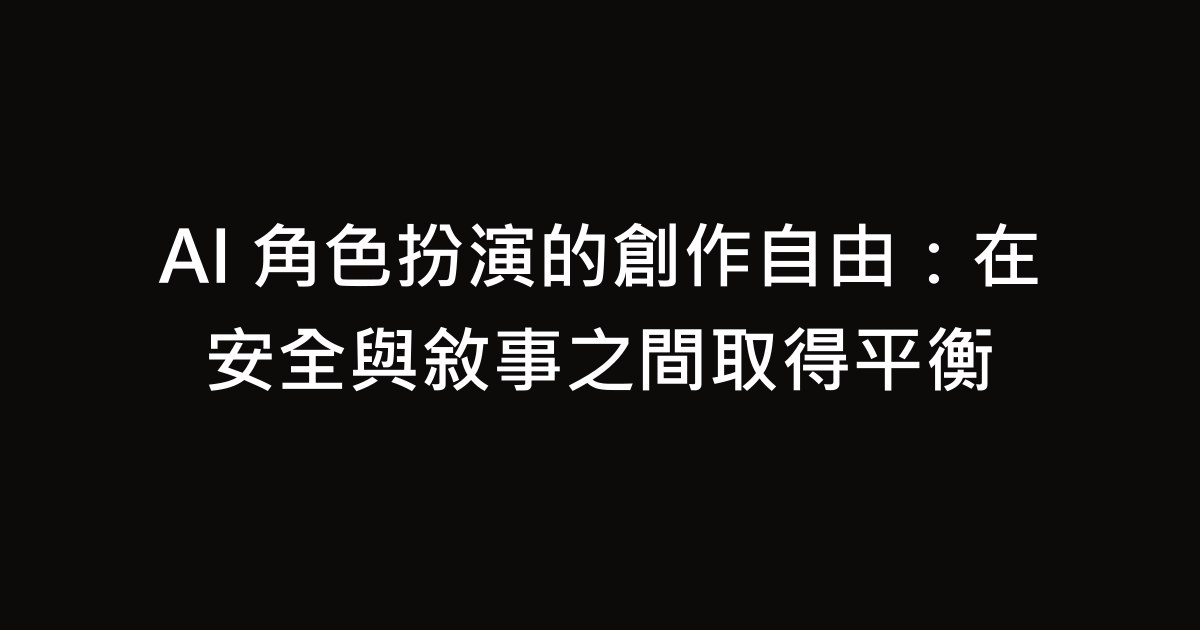 AI 角色扮演的創作自由：在安全與敘事之間取得平衡