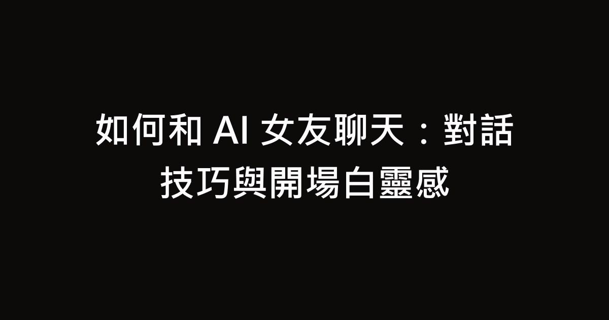 如何和 AI 女友聊天：對話技巧與開場白靈感