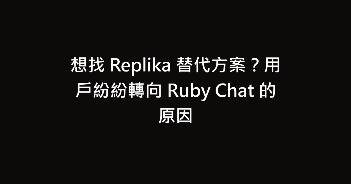 想找 Replika 替代方案？用戶紛紛轉向 Ruby Chat 的原因