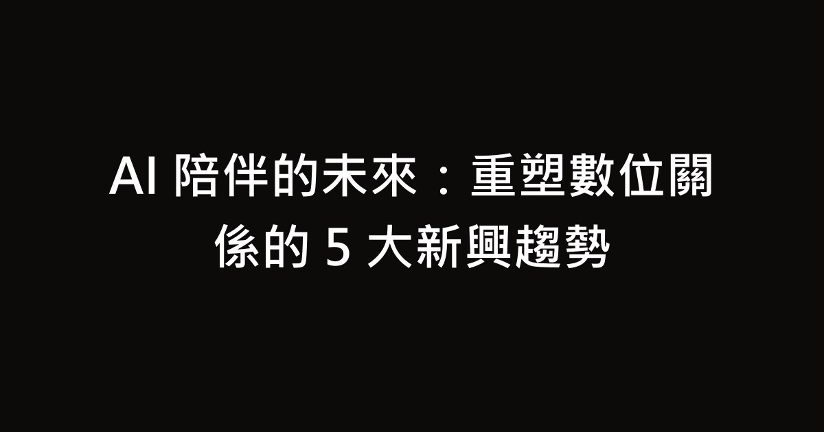 AI 陪伴的未來：重塑數位關係的 5 大新興趨勢