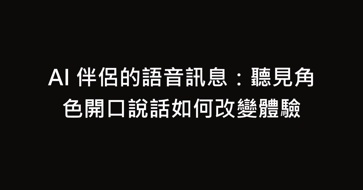 AI 伴侶的語音訊息：聽見角色開口說話如何改變體驗