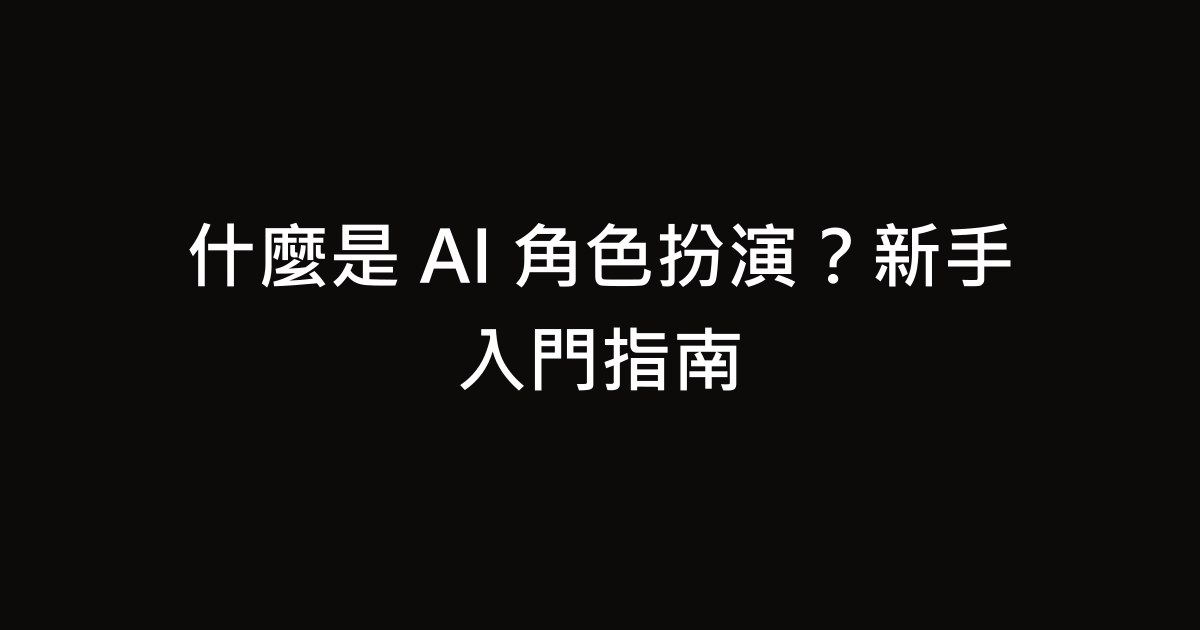 什麼是 AI 角色扮演？新手入門指南