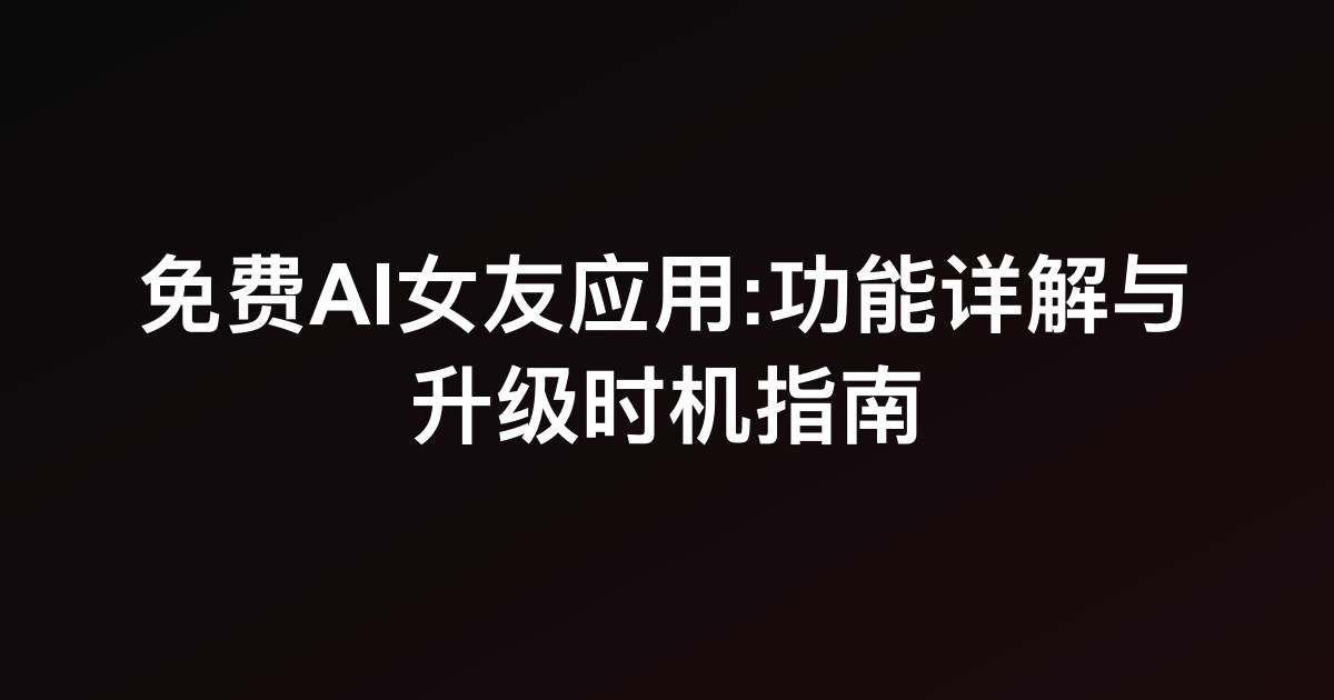 免费AI女友应用:功能详解与升级时机指南