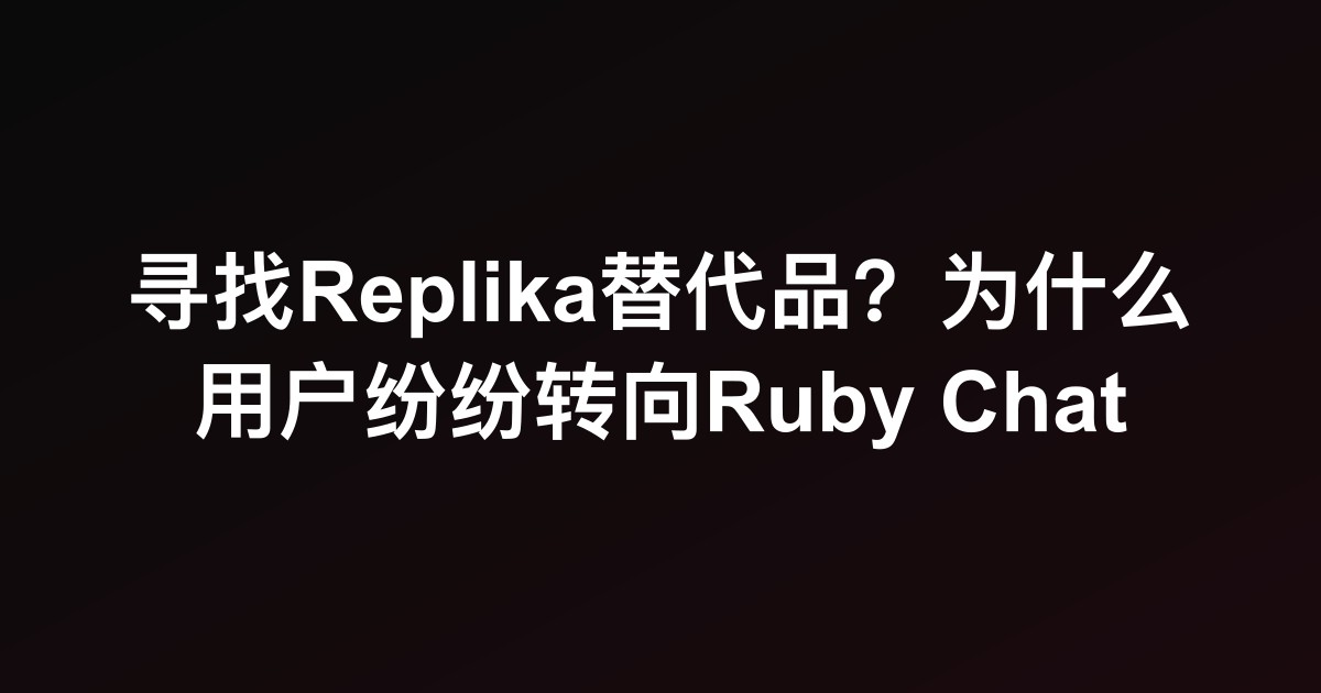 寻找Replika替代品?为什么用户纷纷转向Ruby Chat